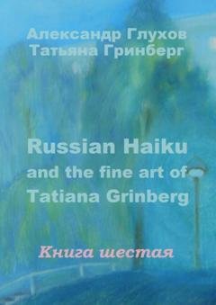 Обложка книги «Russian Haiku and the fine art of Tatiana Grinberg. Книга шестая» — Александр Глухов