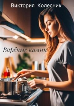 Обложка книги «Варёные камни» — Виктория Колесник