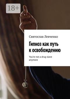 Обложка книги «Гипноз как путь к освобождению. You’re not a drug slave anymore» — Святослав Левченко