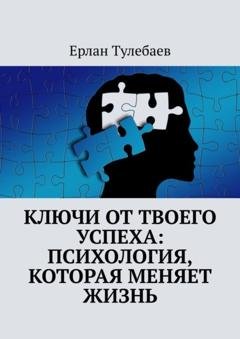 Обложка книги «Ключи от твоего успеха: Психология, которая меняет жизнь» — Ерлан Тулебаев