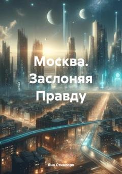 Обложка книги «Москва. Заслоняя Правду» — Яна Стивлорк