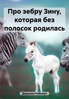 Обложка книги «Про зебру Зину, которая без полосок родилась» — Дедушка Рейсмус