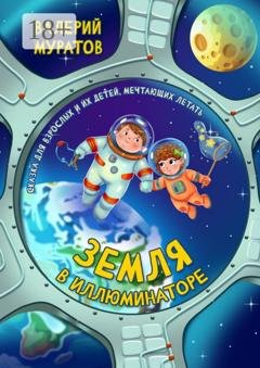 Обложка книги «Земля в иллюминаторе. Сказка для взрослых и их детей, мечтающих летать» — Валерий Муратов