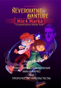 Обложка книги «Невероятные приключения Мии и Марко или Пророчество Николы Теслы» — Дарко Канич