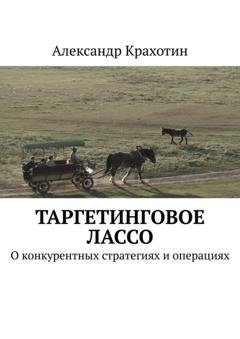 Обложка книги «Таргетинговое лассо. О конкурентных стратегиях и операциях» — Александр Крахотин