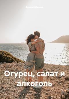 Обложка книги «Огурец, салат и алкоголь» — Алексей Юрьевич Иванов