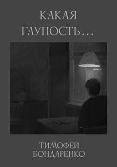 Обложка книги «Какая глупость…» — Тимофей Бондаренко