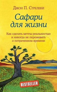 Обложка книги «Сафари для жизни. Как сделать мечты реальностью и никогда не переживать о потраченном времени» — Джон П. Стрелеки