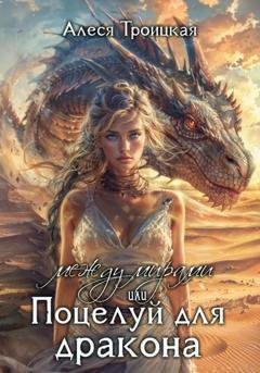 Обложка книги «Между мирами, или Поцелуй для дракона» — Алеся Троицкая