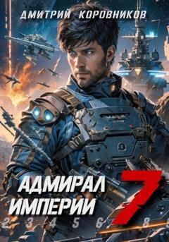 Обложка книги «Адмирал Империи – 7» — Дмитрий Коровников