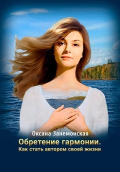Обложка книги «Обретение гармонии. Как стать автором своей жизни» — Оксана Занемонская