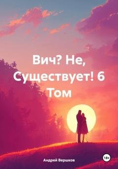 Обложка книги «Вич? Не, Существует! 6 Том» — Андрей Владимирович Вершков