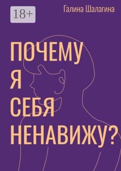Обложка книги «Почему я себя ненавижу? Про самооценку женщин в современной культуре» — Галина Шалагина