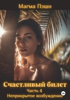 Обложка книги «Счастливый билет. Часть 4. Неприкрытое возбуждение» — Магма Пэшн