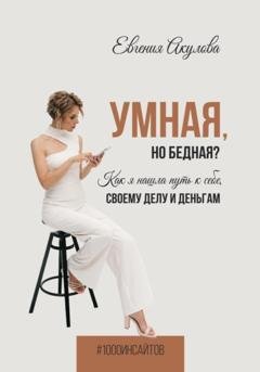 Обложка книги «Умная, но бедная? Как я нашла путь к себе, своему делу и деньгам» — Евгения Акулова