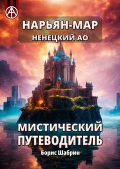 Обложка книги «Нарьян-Мар. Ненецкий АО. Мистический путеводитель» — Борис Шабрин