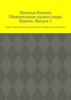 Обложка книги «Удивительная музыка мира. Европа. Выпуск 1. Серия «Удивительное страноведение. Калейдоскоп вопросов»» — Наталья Ильина