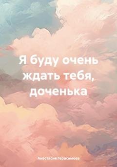 Обложка книги «Я буду очень ждать тебя, доченька» — Анастасия Герасимова