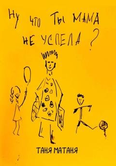 Обложка книги «Ну что ты, мама, не успела» — Таня МаТаня