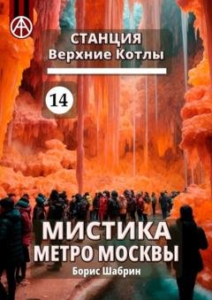 Обложка книги «Станция Верхние Котлы 14. Мистика метро Москвы» — Борис Шабрин