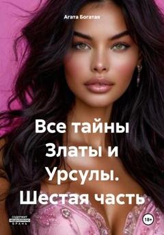 Обложка книги «Все тайны Златы и Урсулы. Шестая часть» — Агата Богатая