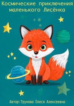 Обложка книги «Космические приключения маленького Лисенка» — Олеся Алексеевна Трунова
