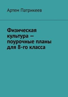 Обложка книги «Физическая культура – поурочные планы для 8-го класса» — Артем Юрьевич Патрикеев