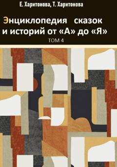 Обложка книги «Энциклопедия сказок и историй от А до Я. Том 4» — Елена Харитонова