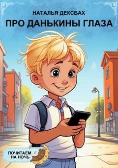 Обложка книги «Про Данькины глаза. Почитаем на ночь» — Наталья Глебовна Дексбах