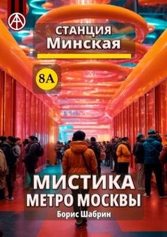 Обложка книги «Станция Минская 8А. Мистика метро Москвы» — Борис Шабрин