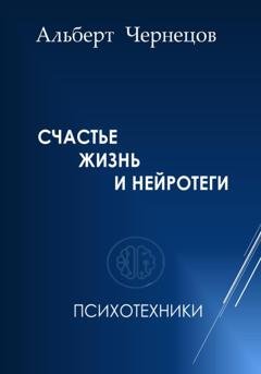 Обложка книги «СЧАСТЬЕ, ЖИЗНЬ И НЕЙРОТЕГИ. Психотехники» — Альберт Чернецов