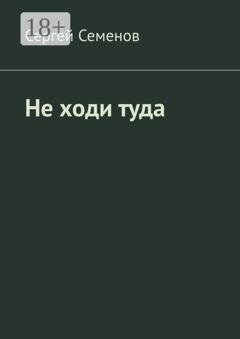 Обложка книги «Не ходи туда. Повесть» — Сергей Семенов