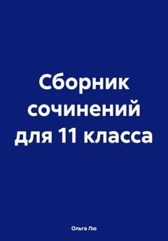 Обложка книги «Сборник сочинений для 11 класса» — Ольга Лю
