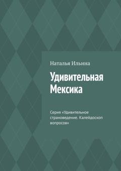 Обложка книги «Удивительная Мексика. Серия «Удивительное страноведение. Калейдоскоп вопросов»» — Наталья Ильина