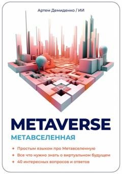 Обложка книги «Metaverse. Метавселенная. Простым языком про Метавселенную. Все, что нужно знать о виртуальном будущем. 40 интересных вопросов и ответов.» — Артем Демиденко