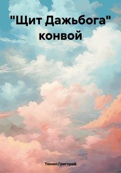 Обложка книги ««Щит Дажьбога» конвой» — Тюнин Николаевич Григорий