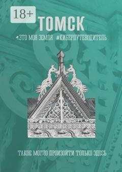 Обложка книги «Томск. Это моя земля. Киберпутеводитель» — Галина Шкирдова