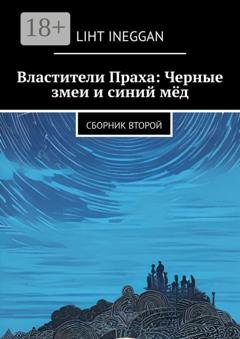 Обложка книги «Властители Праха: Черные змеи и синий мёд. Сборник второй» — Liht Ineggan