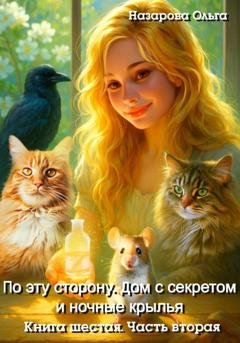 Обложка книги «По эту сторону. Дом с секретом и ночные крылья. Часть вторая» — Ольга Назарова