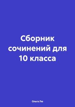 Обложка книги «Сборник сочинений для 10 класса» — Ольга Лю