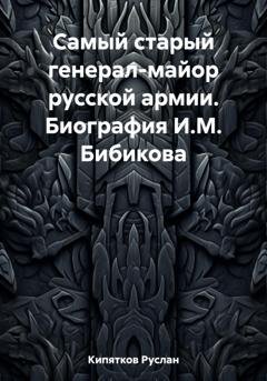 Обложка книги «Самый старый генерал-майор русской армии. Биография И.М. Бибикова» — Руслан Кипятков