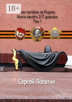 Обложка книги «Они погибли за Родину. Книга памяти 217 дивизии. Том 1» — Сергей Лопатин