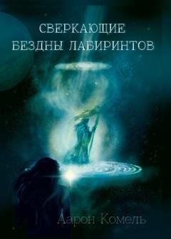 Обложка книги «Сверкающие бездны лабиринтов, или Прикосновение к вечности» — Аарон Комель