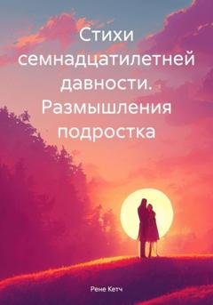 Обложка книги «Стихи семнадцатилетней давности. Размышления подростка» — Рене Кетч