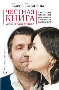 Обложка книги «Честная книга об отношениях. Как создать идеальные отношения с поправкой на реальность» — Елена Потапенко