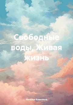 Обложка книги «Свободные воды, Живая жизнь» — Наталья Ковылина