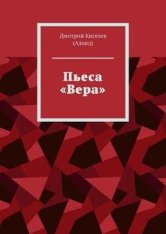 Обложка книги «Пьеса «Вера»» — Дмитрий Киселев (Алхид)