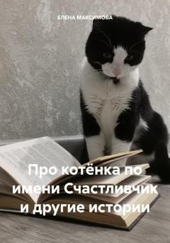 Обложка книги «Про котёнка по имени Счастливчик и другие истории» — ЕЛЕНА МАКСИМОВА