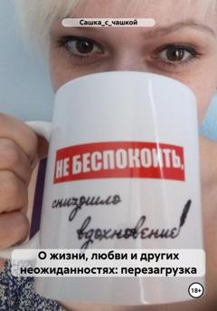 Обложка книги «О жизни, любви и других неожиданностях: перезагрузка» — Сашка_с_чашкой