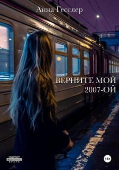 Обложка книги «Верните мой 2007-ой» — Анна Гесслер